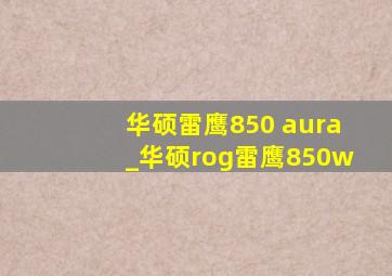 华硕雷鹰850 aura_华硕rog雷鹰850w